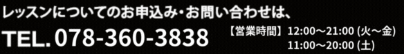 レッスンについてのお申込み・お問い合わせは、TEL.06-6245-1731 【 受付時間 】13：00～19：30（火～金）10：00～19：00（土） 