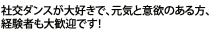 社交ダンスが大好きで、元気と意欲のある方、経験者も大歓迎です！