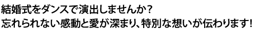 結婚式をダンスで演出しませんか？忘れられない感動と愛が深まり、特別な想いが伝わります！