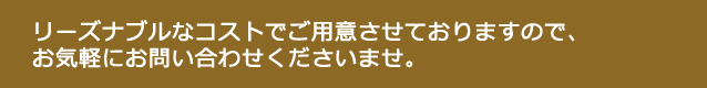 リーズナブルなコストでご用意させておりますので、お気軽にお問い合わせくださいませ。